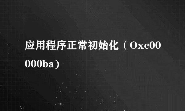 应用程序正常初始化（Oxc00000ba)