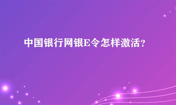 中国银行网银E令怎样激活？