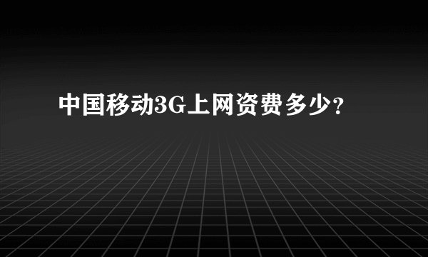 中国移动3G上网资费多少？