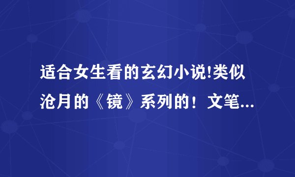 适合女生看的玄幻小说!类似沧月的《镜》系列的！文笔好的！长点的完结文！