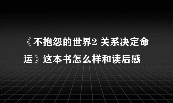 《不抱怨的世界2 关系决定命运》这本书怎么样和读后感