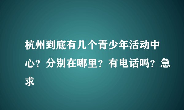 杭州到底有几个青少年活动中心？分别在哪里？有电话吗？急求