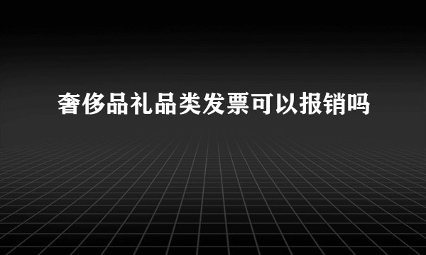 奢侈品礼品类发票可以报销吗