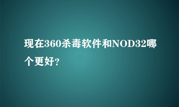 现在360杀毒软件和NOD32哪个更好？