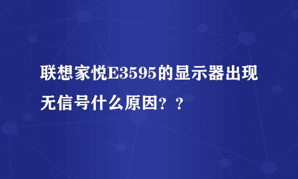联想家悦E3595的显示器出现无信号什么原因？？