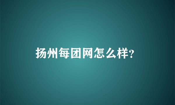 扬州每团网怎么样？