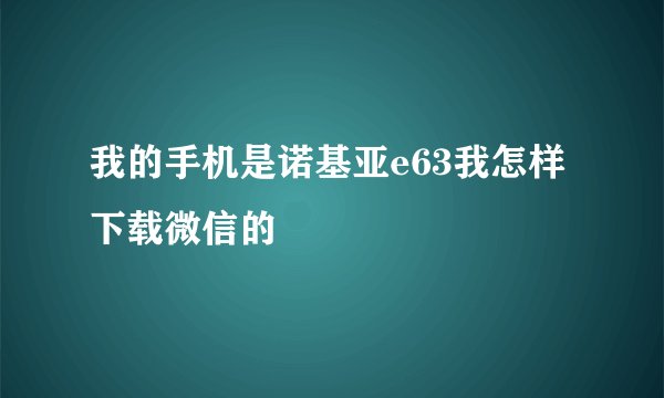 我的手机是诺基亚e63我怎样下载微信的