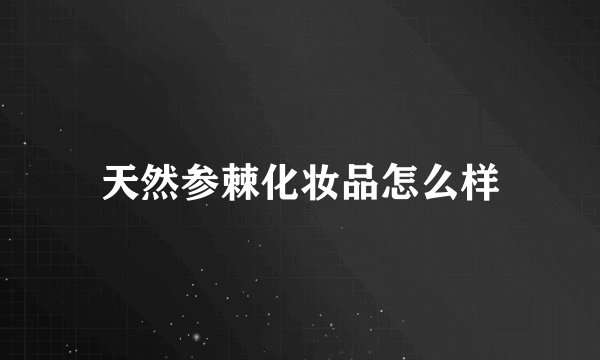 天然参棘化妆品怎么样