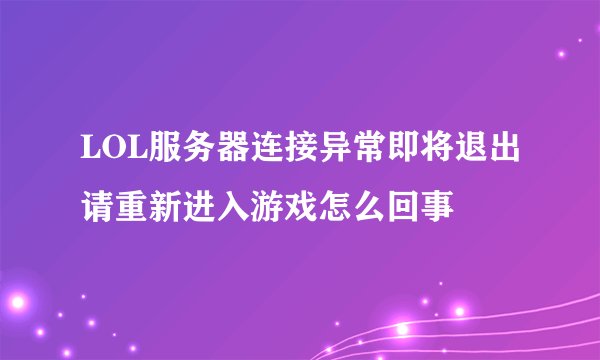 LOL服务器连接异常即将退出请重新进入游戏怎么回事