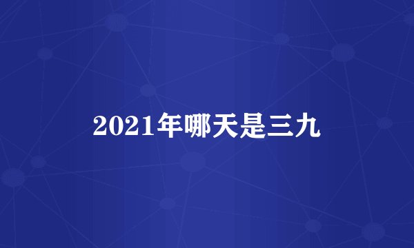 2021年哪天是三九