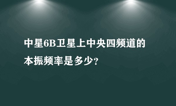 中星6B卫星上中央四频道的本振频率是多少？