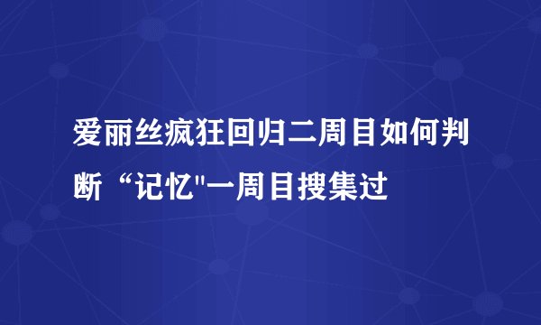 爱丽丝疯狂回归二周目如何判断“记忆