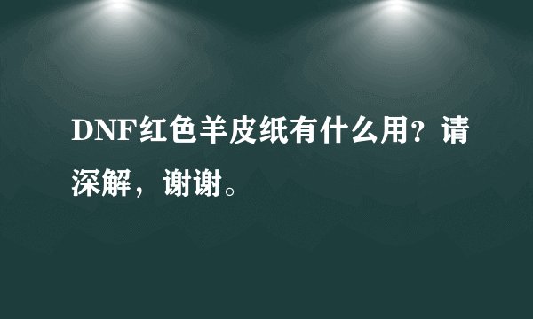DNF红色羊皮纸有什么用？请深解，谢谢。