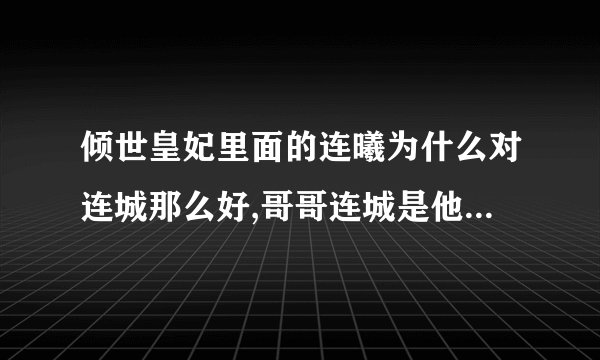 倾世皇妃里面的连曦为什么对连城那么好,哥哥连城是他生命的全部,学医用毒皆为连城，是这样的吗？