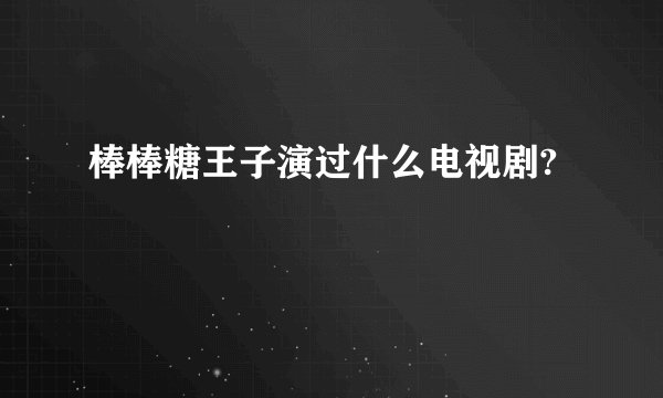 棒棒糖王子演过什么电视剧?