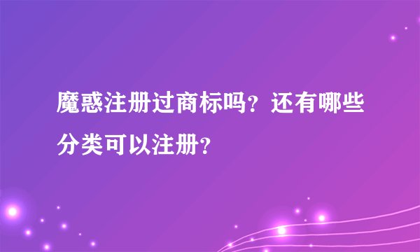 魔惑注册过商标吗？还有哪些分类可以注册？