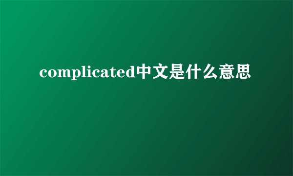 complicated中文是什么意思