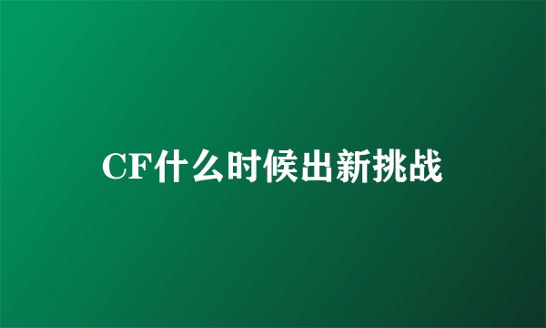 CF什么时候出新挑战
