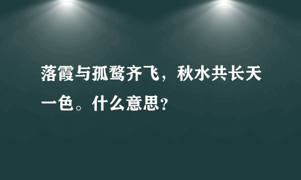 落霞与孤鹜齐飞，秋水共长天一色。什么意思？