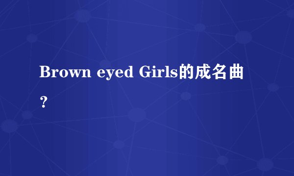 Brown eyed Girls的成名曲？