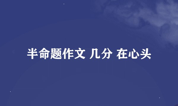 半命题作文 几分 在心头