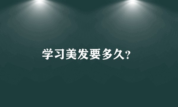 学习美发要多久？
