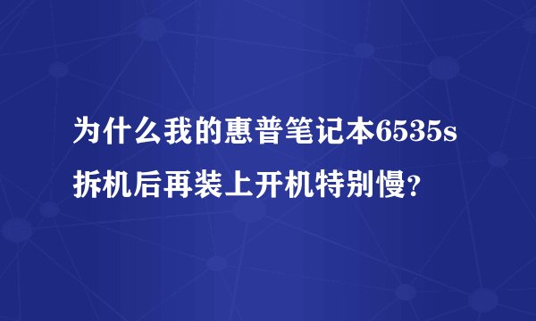 为什么我的惠普笔记本6535s拆机后再装上开机特别慢？