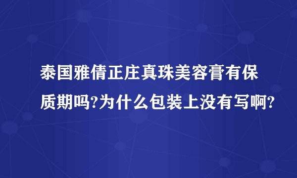 泰国雅倩正庄真珠美容膏有保质期吗?为什么包装上没有写啊?