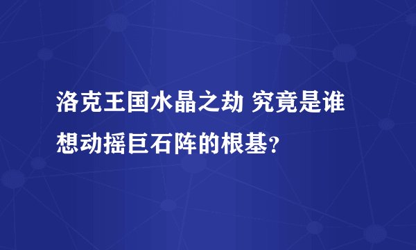 洛克王国水晶之劫 究竟是谁想动摇巨石阵的根基？