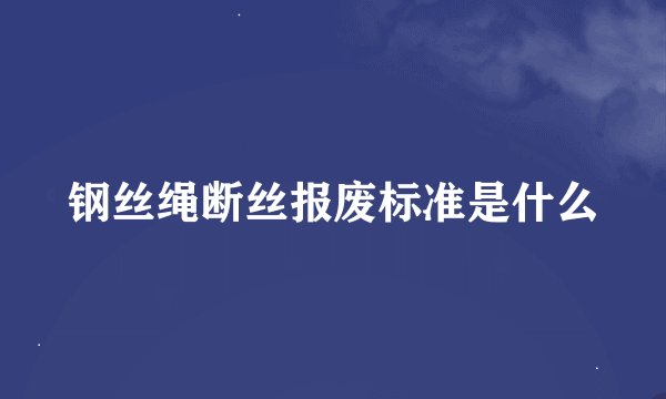 钢丝绳断丝报废标准是什么