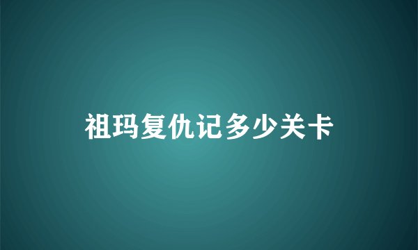 祖玛复仇记多少关卡