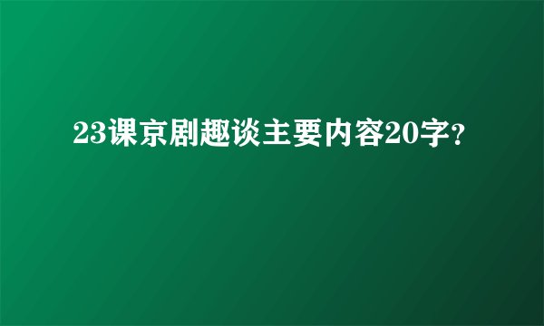 23课京剧趣谈主要内容20字？