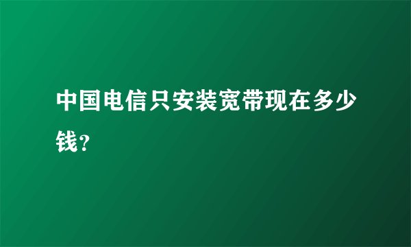 中国电信只安装宽带现在多少钱？