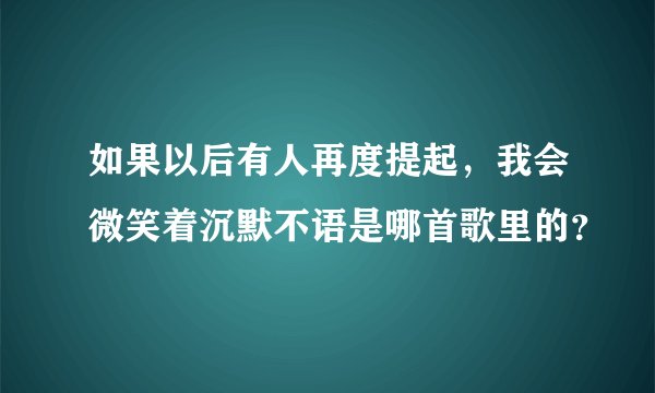 如果以后有人再度提起，我会微笑着沉默不语是哪首歌里的？