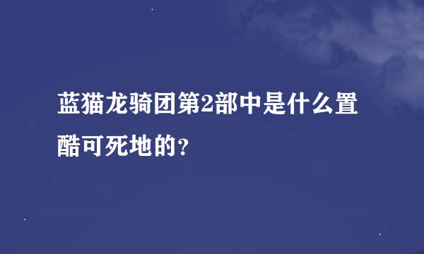 蓝猫龙骑团第2部中是什么置酷可死地的？