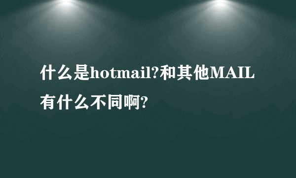 什么是hotmail?和其他MAIL有什么不同啊?
