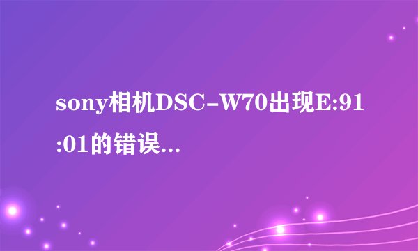 sony相机DSC-W70出现E:91:01的错误代码是什么意思 并且闪光灯也不会亮