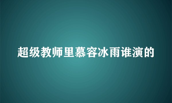 超级教师里慕容冰雨谁演的