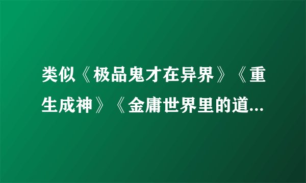 类似《极品鬼才在异界》《重生成神》《金庸世界里的道士》《异界之极品奶爸》完本小说