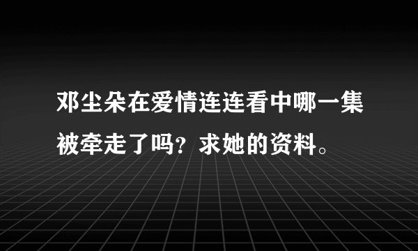 邓尘朵在爱情连连看中哪一集被牵走了吗？求她的资料。