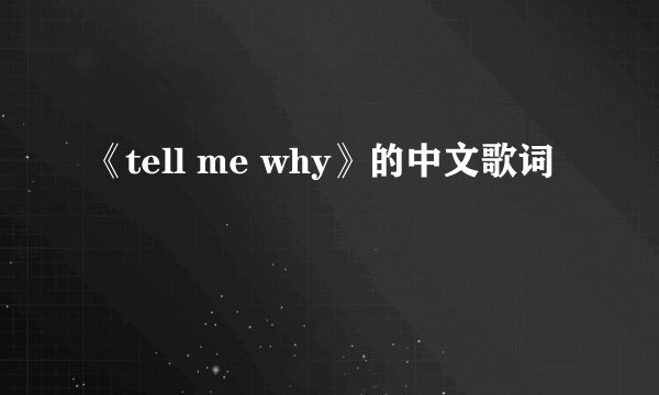 《tell me why》的中文歌词