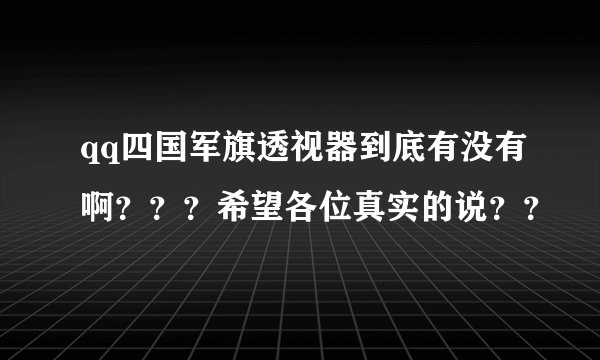 qq四国军旗透视器到底有没有啊？？？希望各位真实的说？？