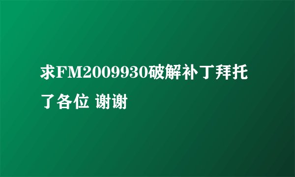 求FM2009930破解补丁拜托了各位 谢谢