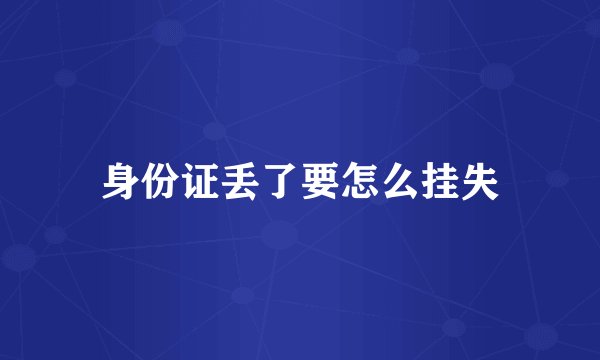 身份证丢了要怎么挂失