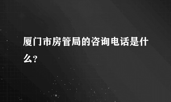 厦门市房管局的咨询电话是什么？