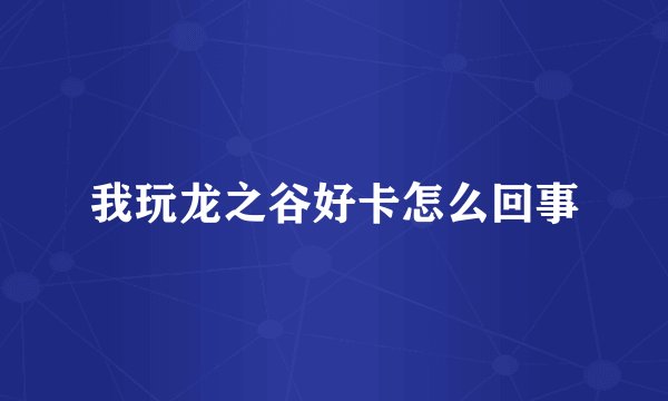 我玩龙之谷好卡怎么回事