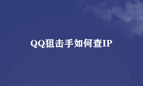QQ狙击手如何查IP