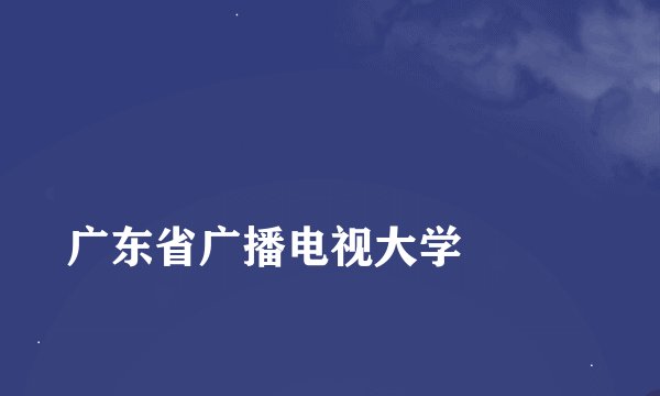 
广东省广播电视大学

