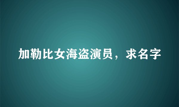 加勒比女海盗演员，求名字