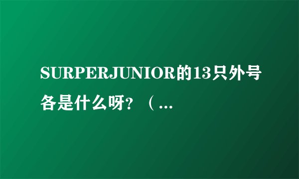 SURPERJUNIOR的13只外号各是什么呀？（要全部的，呵呵~~）